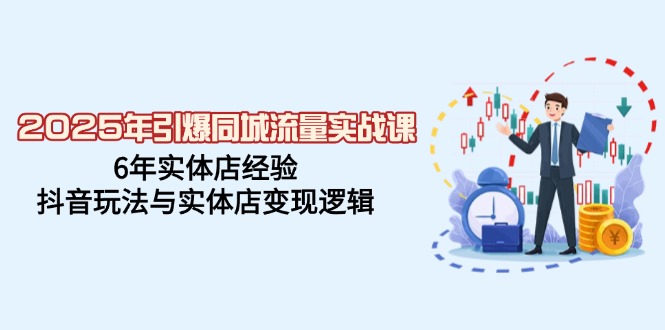 2025年引爆同城流量实战课，6年实体店经验，抖音玩法与实体店变现逻辑【焦圣希18818568866】