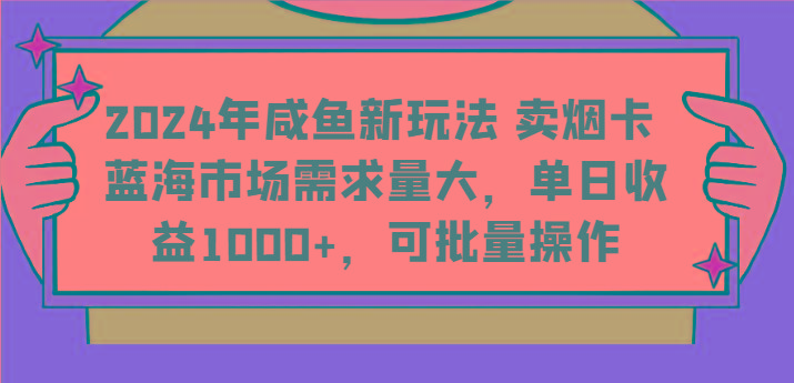 2024年咸鱼新玩法 卖烟卡 蓝海市场需求量大，单日收益1000+，可批量操作