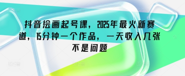 抖音绘画起号课，2025年最火新赛道，15分钟一个作品，一天收入几张不是问题【焦圣希18818568866】