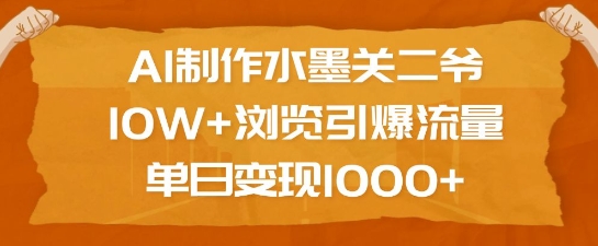 AI制作水墨关二爷，10W+浏览引爆流量，单日变现1k【焦圣希18818568866】