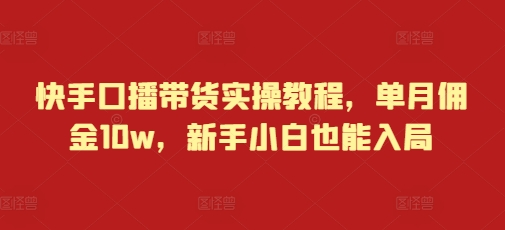 快手口播带货实操教程，单月佣金10w，新手小白也能入局【焦圣希18818568866】