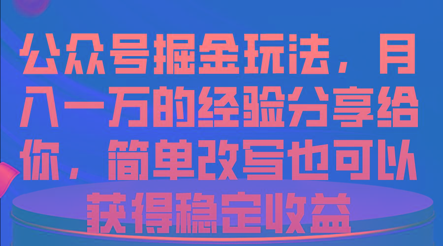 公众号掘金玩法，月入一万的经验分享给你，简单改写也可以获得稳定收益