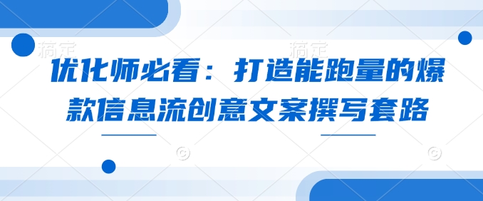 优化师必看：打造能跑量的爆款信息流创意文案撰写套路【焦圣希18818568866】