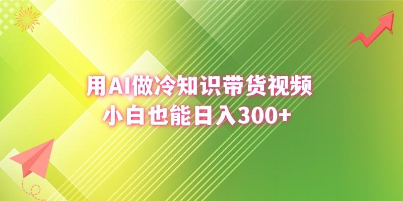 (8631期)用AI做冷知识带货视频，小白也能日入300+