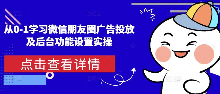 从0-1学习微信朋友圈广告投放及后台功能设置实操【焦圣希18818568866】