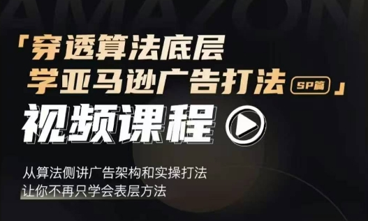 穿透算法底层，学亚马逊广告打法SP篇，从算法侧讲广告架构和实操打法，让你不再只学会表层方法【焦圣希18818568866】