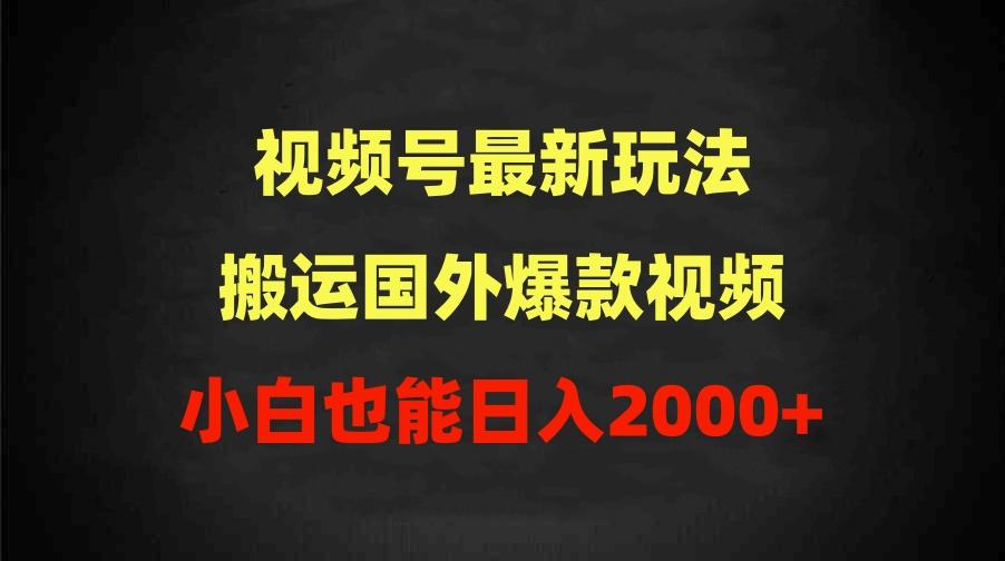 (9796期)2024视频号最新玩法，搬运国外爆款视频，100%过原创，小白也能日入2000+