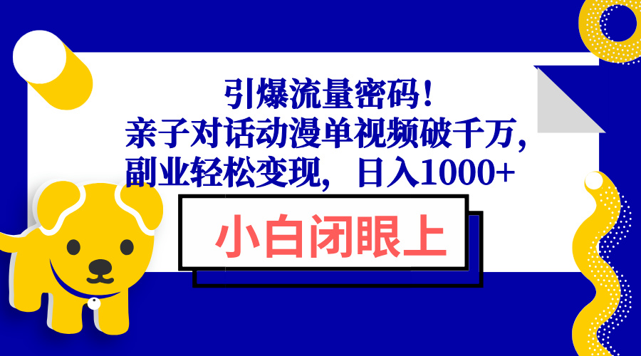 引爆流量密码！亲子对话动漫单视频破千万，副业轻松变现，日入1000+【焦圣希18818568866】