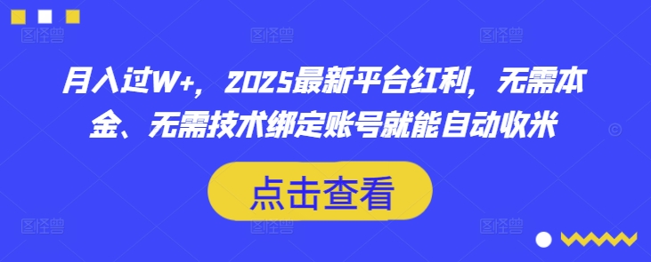 月入过W+，2025最新平台红利，无需本金、无需技术绑定账号就能自动收米