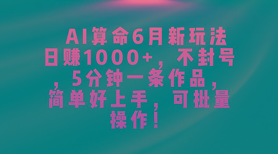 AI算命6月新玩法，日赚1000+，不封号，5分钟一条作品，简单好上手，可…