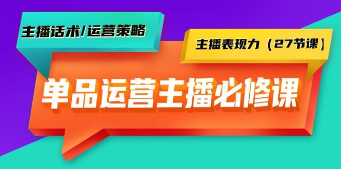 (9424期)单品运营实操主播必修课：主播话术/运营策略/主播表现力(27节课)