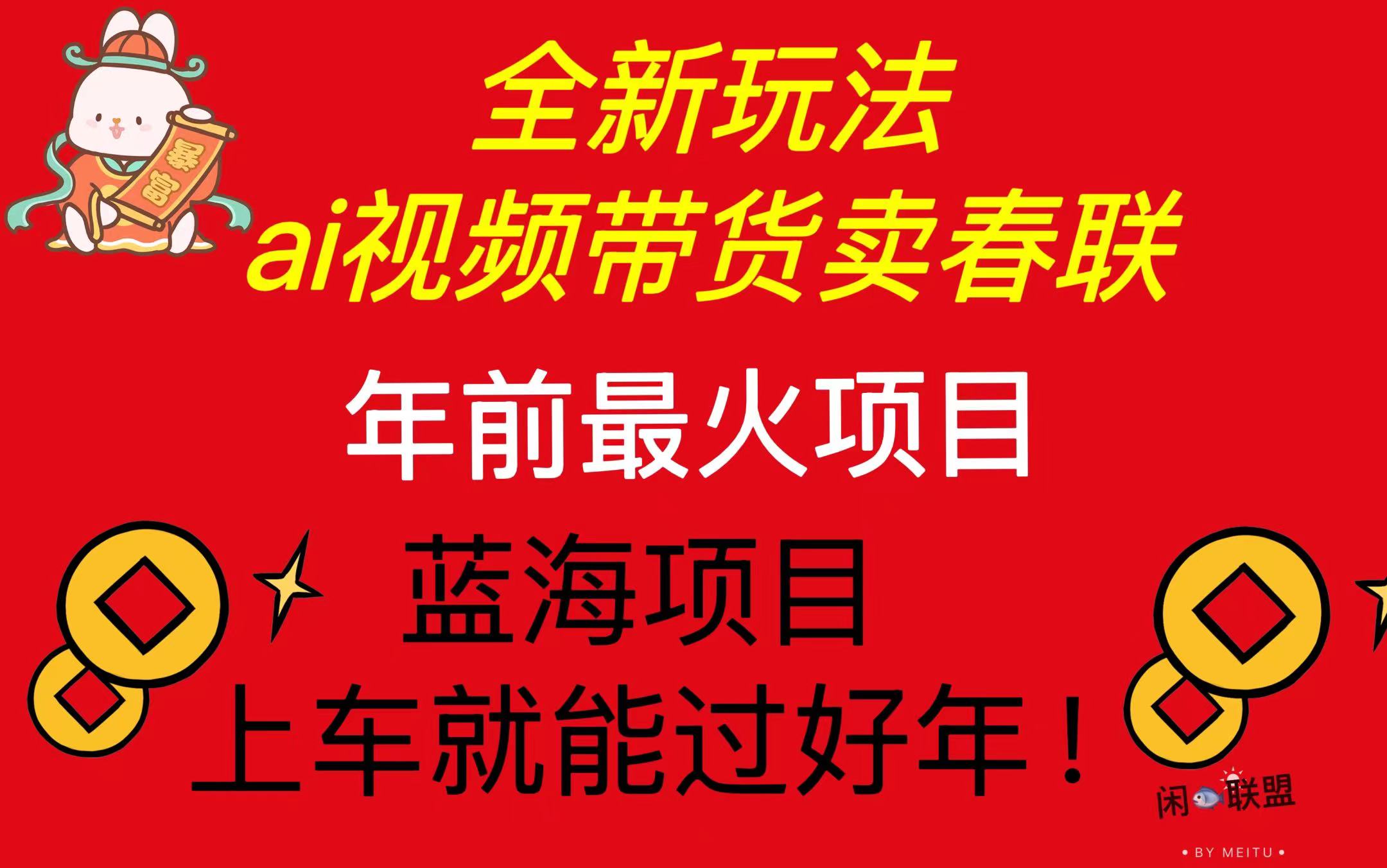 Ai视频带货卖春联全新简单无脑玩法，年前最火爆项目，爆单过好年【焦圣希18818568866】