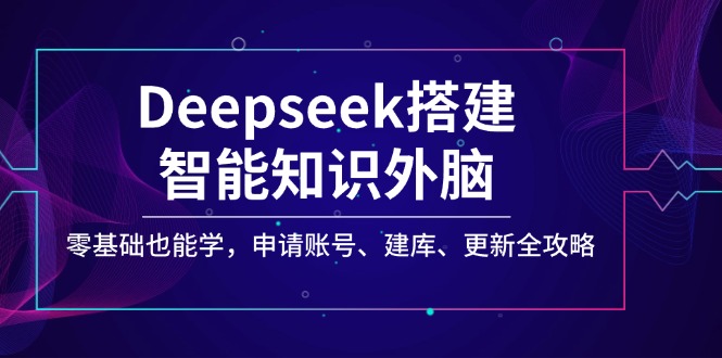 Deepseek搭建智能知识外脑，零基础也能学，申请账号、建库、更新全攻略【焦圣希18818568866】