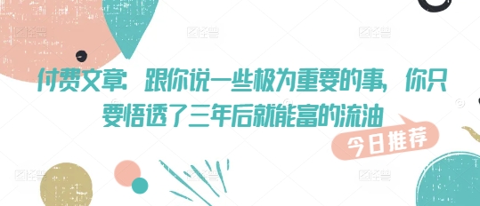 付费文章：跟你说一些极为重要的事，你只要悟透了 三年后 就能富的流油【焦圣希18818568866】