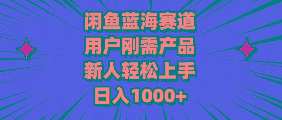 闲鱼蓝海赛道，用户刚需产品，新人轻松上手，日入1000+