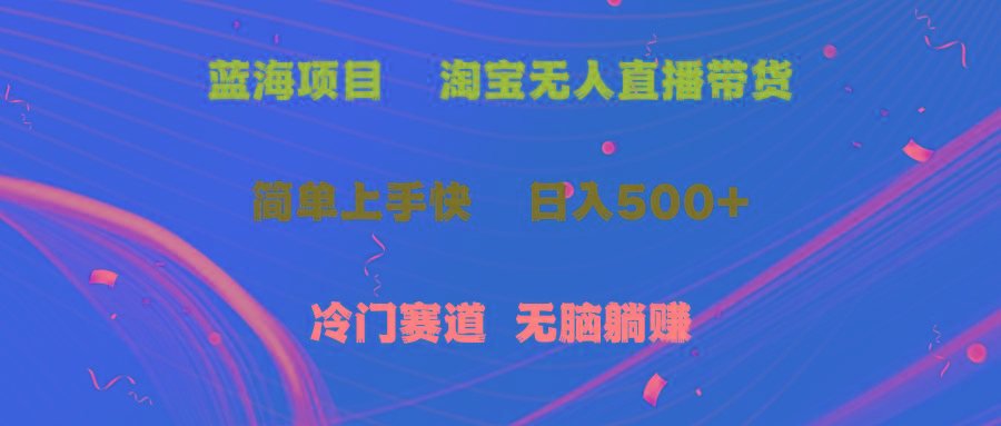 蓝海项目  淘宝无人直播冷门赛道  日赚500+无脑躺赚  小白有手就行