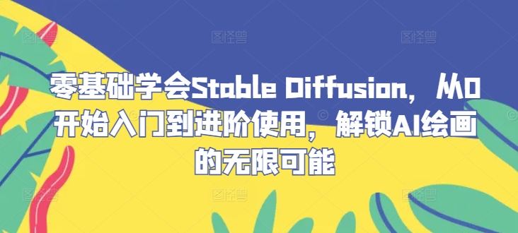 零基础学会Stable Diffusion，从0开始入门到进阶使用，解锁AI绘画的无限可能【焦圣希18818568866】