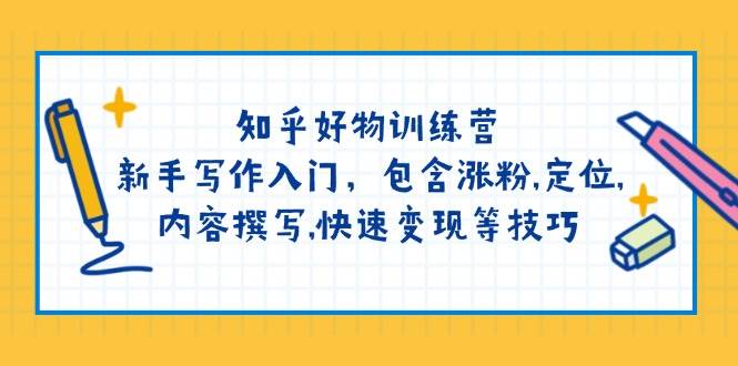 知乎好物训练营：新手写作入门，包含涨粉，定位，内容撰写，快速变现等技巧【焦圣希18818568866】