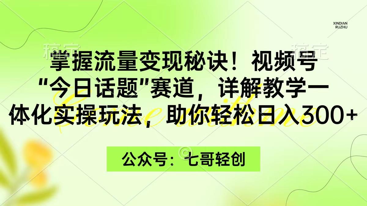 (9437期)掌握流量变现秘诀！视频号“今日话题”赛道，一体化实操玩法，助你日入300+