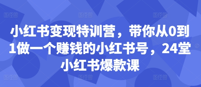 小红书变现特训营，带你从0到1做一个赚钱的小红书号，24堂小红书爆款课【焦圣希18818568866】