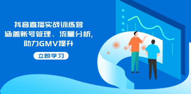 抖音直播实战训练营：涵盖账号管理、流量分析, 助力GMV提升【焦圣希18818568866】