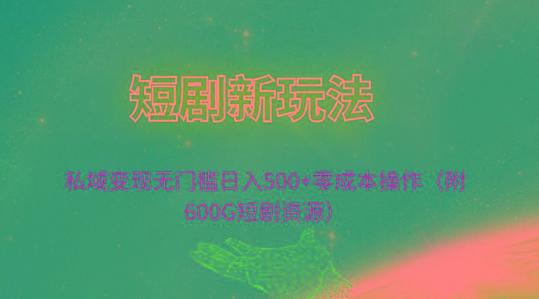 (9894期)短剧新玩法，私域变现无门槛日入500+零成本操作(附600G短剧资源)