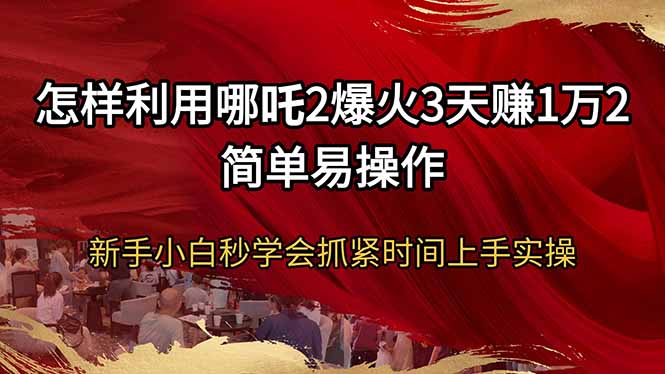 怎样利用哪吒2爆火3天赚1万2简单易操作新手小白秒学会抓紧时间上手实操【焦圣希18818568866】