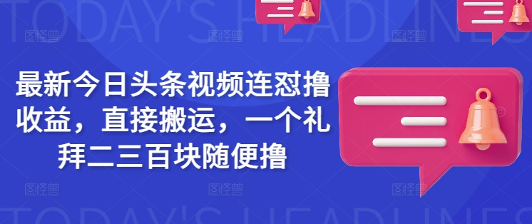 最新今日头条视频连怼撸收益，直接搬运，一个礼拜二三百块随便撸【焦圣希18818568866】