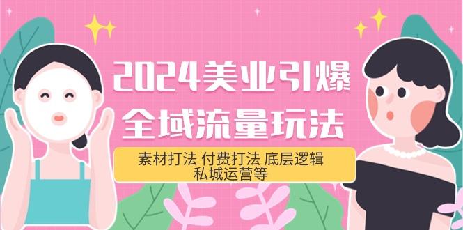 (9867期)2024美业-引爆全域流量玩法，素材打法 付费打法 底层逻辑 私城运营等(31节)