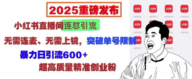 2025重磅发布：小红书直播间连怼引流，无需连麦、无需上镜，突破单号限制，暴力日引流600+【焦圣希18818568866】