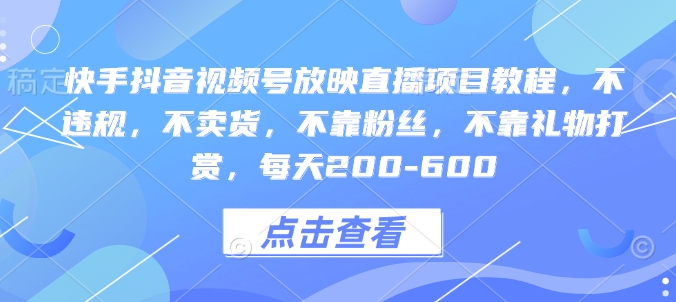 快手抖音视频号放映直播项目教程，不违规，不卖货，不靠粉丝，不靠礼物打赏，每天200-600【焦圣希18818568866】