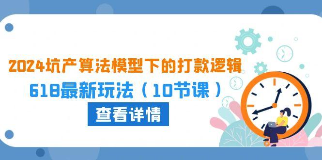 2024坑产算法 模型下的打款逻辑：618最新玩法(10节课