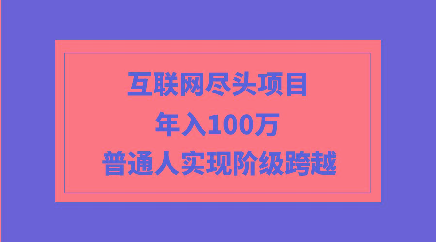 (9250期)互联网尽头项目：年入100W，普通人实现阶级跨越