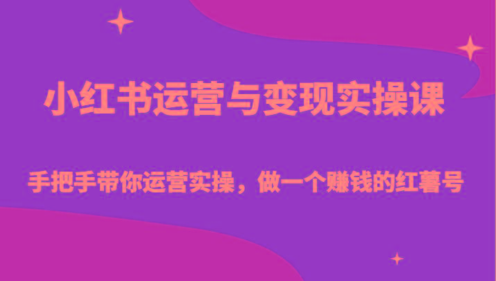 小红书运营与变现实操课-手把手带你运营实操，做一个赚钱的红薯号