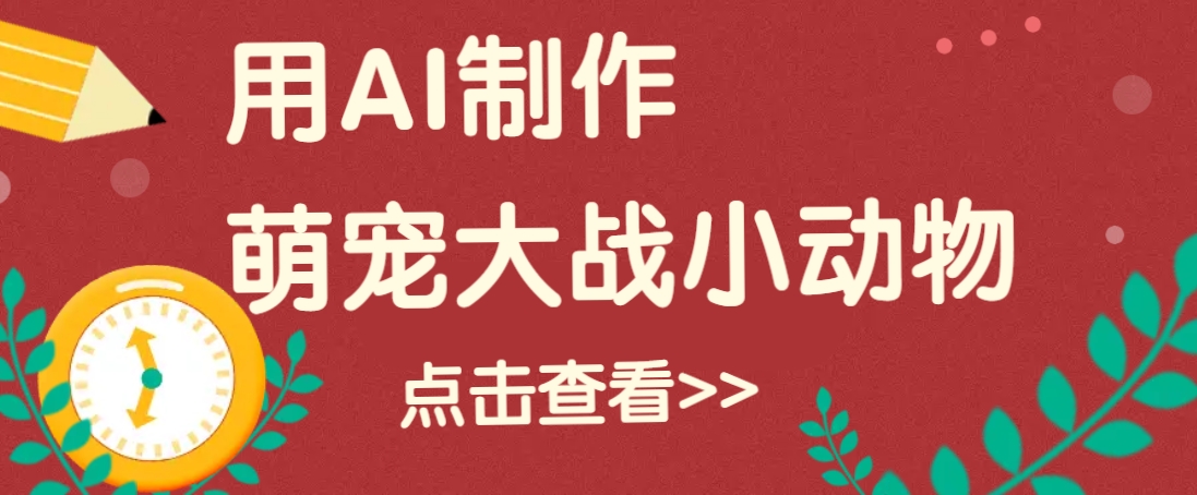 用AI制作萌娃大战小动物视频，轻松涨粉20w+(详细教程)【焦圣希18818568866】