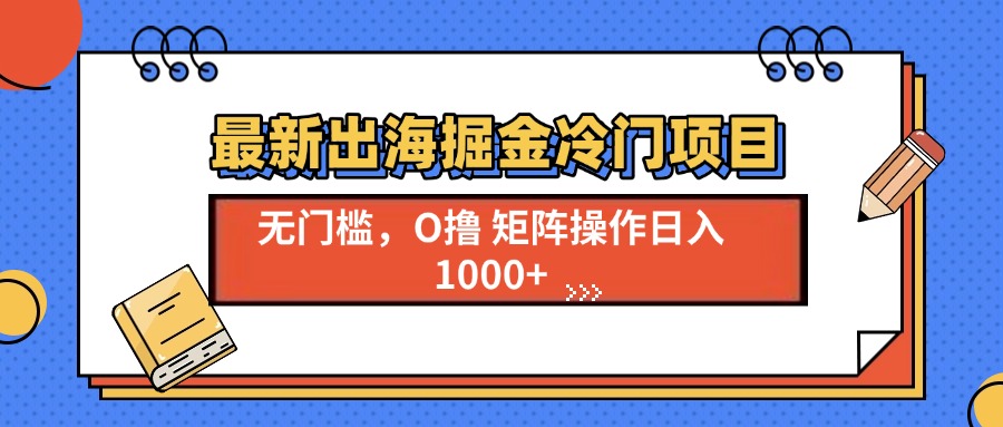 最新出海掘金冷门项目，单号日入1000+【焦圣希18818568866】