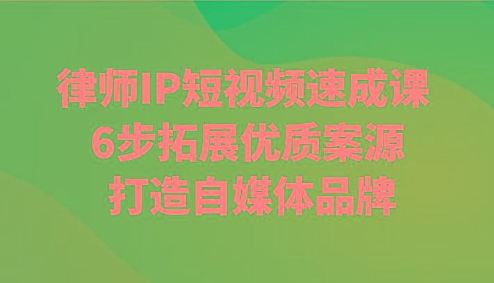 律师IP短视频速成课 6步拓展优质案源 打造自媒体品牌