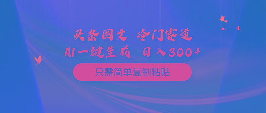 (10039期)头条图文 冷门赛道 只需简单复制粘贴 几分钟一条作品 日入300+