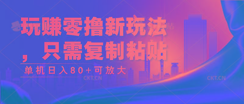 玩赚零撸新玩法，只需复制粘贴，单机日入80+可放大