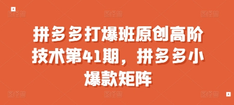 拼多多打爆班原创高阶技术第41期，拼多多小爆款矩阵【焦圣希18818568866】