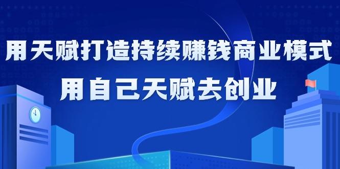 如何利用天赋打造持续赚钱商业模式，用自己天赋去创业(21节课无水印)