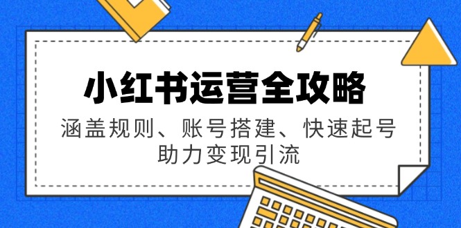 小红书运营全攻略：涵盖规则、账号搭建、快速起号，助力变现引流【焦圣希18818568866】