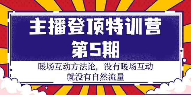 主播登顶特训营第5期：暖场互动方法论 没有暖场互动就没有自然流量(30节)