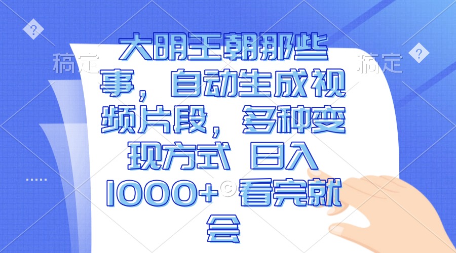 大明王朝那些事，自动生成视频片段，多种变现方式 日入1000+ 看完就会