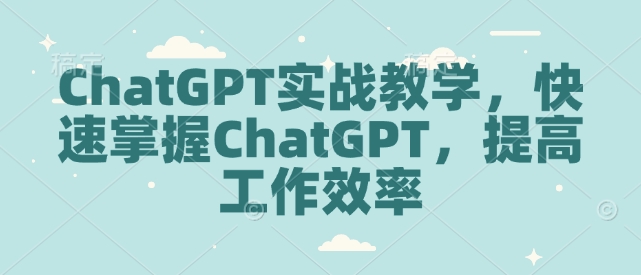 ChatGPT实战教学，快速掌握ChatGPT，提高工作效率【焦圣希18818568866】