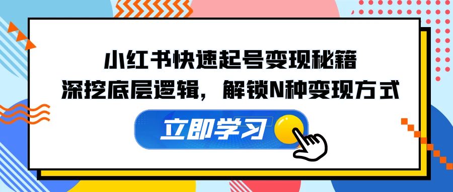 小红书快速起号变现秘籍：深挖底层逻辑，解锁N种变现方式