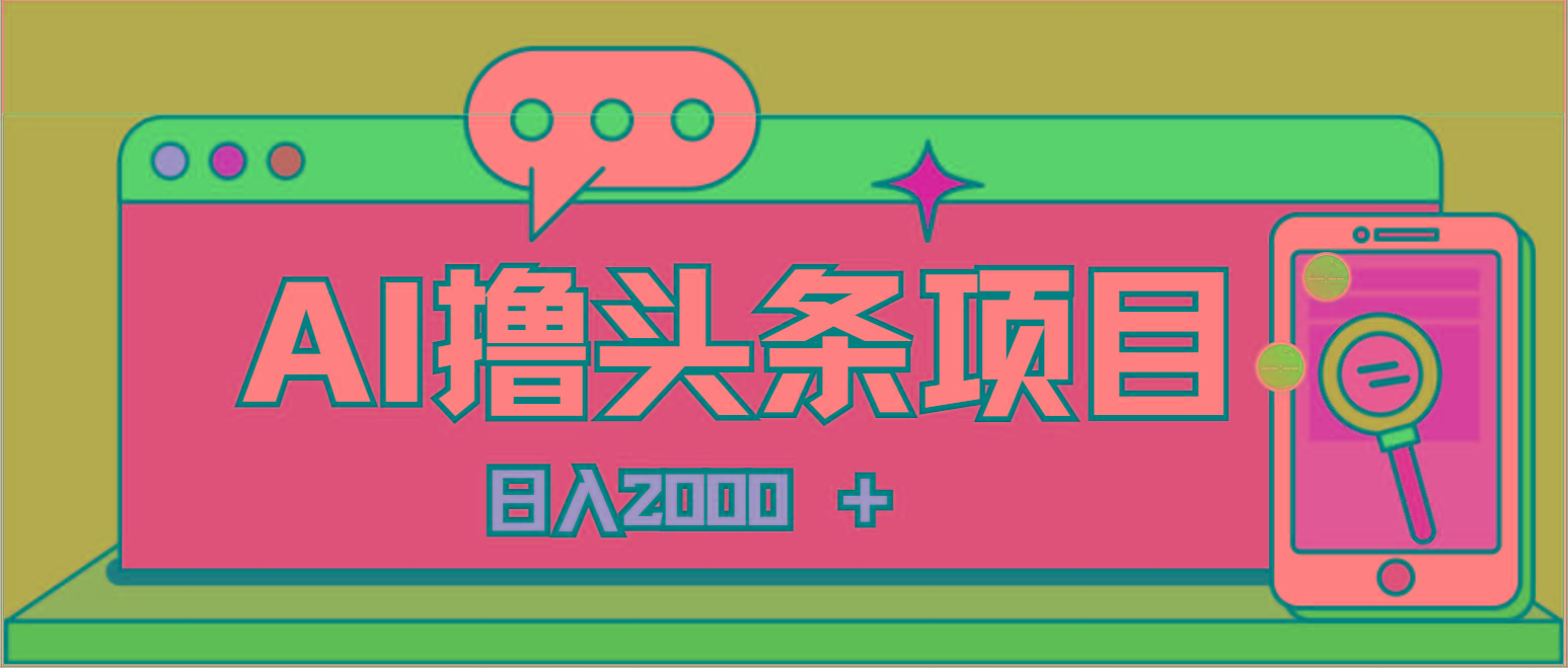 AI今日头条，当日建号，次日盈利，适合新手，每日收入超2000元的好项目