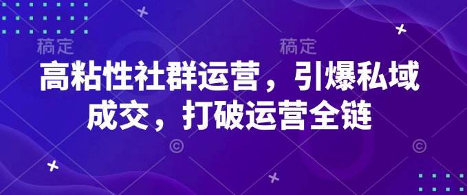 高粘性社群运营，引爆私域成交，打破运营全链【焦圣希18818568866】