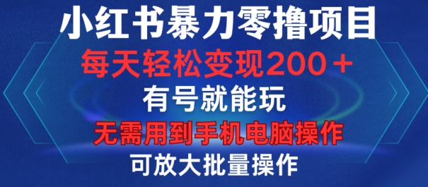 小红书暴力零撸项目，有号就能玩，单号每天变现1到15元，可放大批量操作，无需手机电脑操作【揭秘】