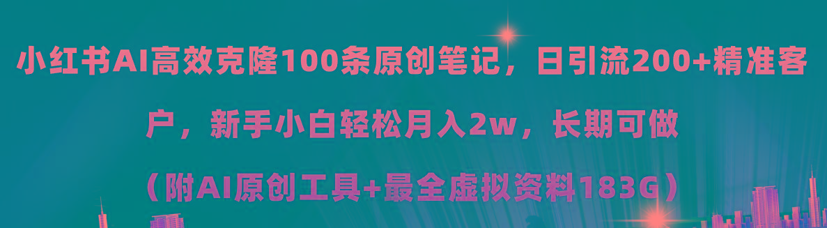 小红书AI高效克隆100原创爆款笔记，日引流200+，轻松月入2w+，长期可做…